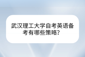 武漢理工大學(xué)自考英語備考有哪些策略？