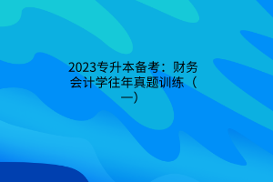 2023專升本備考：財務會計學往年真題訓練（一）