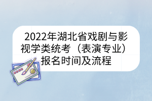 2022年湖北省戲劇與影視學(xué)類統(tǒng)考（表演專業(yè)）報(bào)名時(shí)間及流程