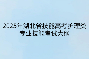 2025年湖北省技能高考護(hù)理類(lèi)專(zhuān)業(yè)技能考試大綱