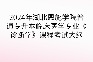 2024年湖北恩施學(xué)院普通專升本臨床醫(yī)學(xué)專業(yè)《診斷學(xué)》課程考試大綱