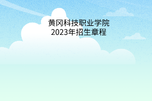 黃岡科技職業(yè)學院2023年招生章程