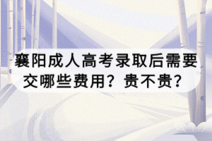 襄陽(yáng)成人高考錄取后需要交哪些費(fèi)用？貴不貴？