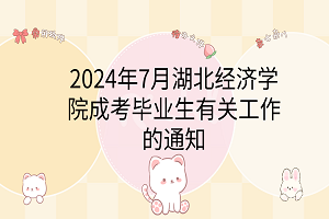 2024年7月湖北經(jīng)濟(jì)學(xué)院成考畢業(yè)生有關(guān)工作的通知