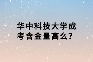 華中科技大學(xué)成考含金量高么？