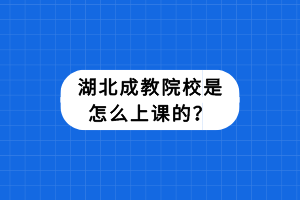 湖北成教院校是怎么上課的？