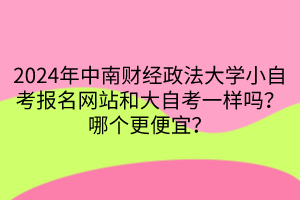 2024年中南財經政法大學小自考報名網站和大自考一樣嗎？哪個更便宜？