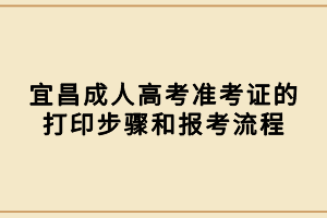 宜昌成人高考準(zhǔn)考證的打印步驟和報考流程