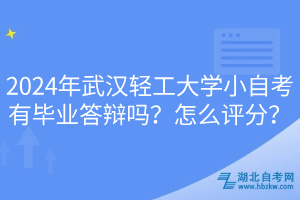 2024年武漢輕工大學(xué)小自考有畢業(yè)答辯嗎？怎么評(píng)分？