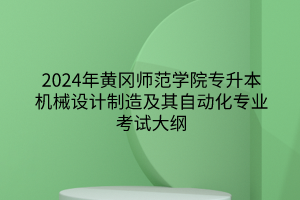 2024年黃岡師范學(xué)院專升本機(jī)械設(shè)計(jì)制造及其自動化專業(yè)《機(jī)械制圖》考試大綱