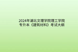 2024年湖北文理學(xué)院理工學(xué)院專升本《建筑材料》考試大綱