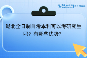 湖北全日制自考本科可以考研究生嗎？有哪些優(yōu)勢？