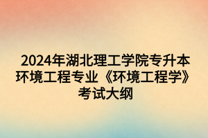 2024年湖北理工學(xué)院專升本?環(huán)境工程專業(yè)《環(huán)境工程學(xué)》考試大綱