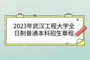 2023年武漢工程大學(xué)全日制普通本科招生章程