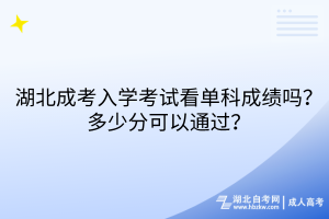湖北成考入學考試看單科成績嗎？多少分可以通過？