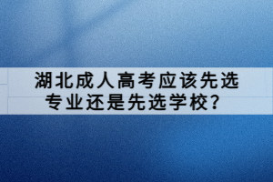 湖北成人高考應(yīng)該先選專業(yè)還是先選學校？