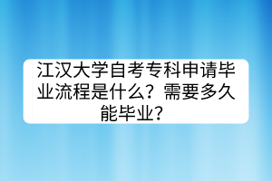 江漢大學(xué)自考?？粕暾埉厴I(yè)流程是什么？需要多久能畢業(yè)？