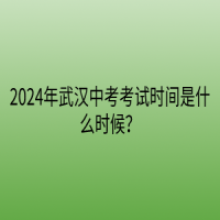 2024年武漢中考考試時(shí)間是什么時(shí)候？