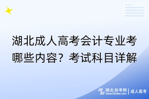 湖北成人高考會計(jì)專業(yè)考哪些內(nèi)容？考試科目詳解