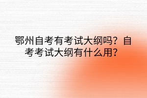 鄂州自考有考試大綱嗎？自考考試大綱有什么用？