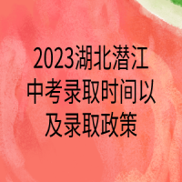 2023湖北潛江中考錄取時(shí)間以及錄取政策