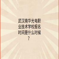 武漢南華光電職業(yè)技術學校報名時間是什么時候？