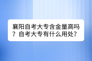 襄陽自考大專含金量高嗎？自考大專有什么用處？