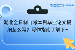 湖北全日制自考本科畢業(yè)論文提綱怎么寫？寫作指南了解下~