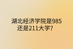 湖北經濟學院是985還是211大學？