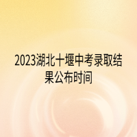 2023湖北十堰中考錄取結(jié)果公布時(shí)間