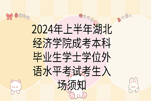 2024年上半年湖北經(jīng)濟(jì)學(xué)院成考本科畢業(yè)生學(xué)士學(xué)位外語水平考試考生入場須知