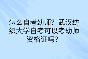 怎么自考幼師？武漢紡織大學(xué)自考可以考幼師資格證嗎？