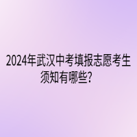 2024年武漢中考填報(bào)志愿考生須知有哪些？