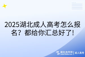 2025湖北成人高考怎么報名？都給你匯總好了!