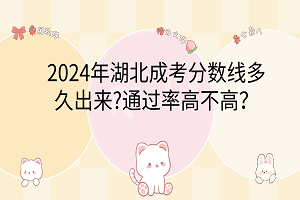 2024年湖北成考分?jǐn)?shù)線多久出來(lái)?通過(guò)率高不高？