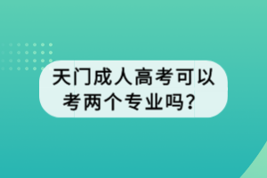 天門成人高考可以考兩個(gè)專業(yè)嗎？