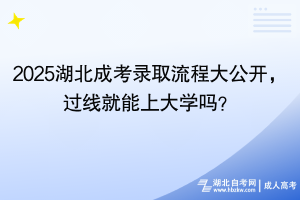 2025湖北成考錄取流程大公開，過線就能上大學(xué)嗎？