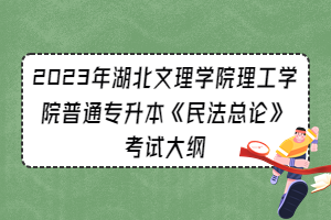 2023年湖北文理學(xué)院理工學(xué)院普通專升本《民法總論》考試大綱