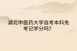 湖北中醫(yī)藥大學(xué)自考本科免考記學(xué)分嗎？