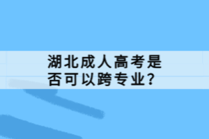 湖北成人高考是否可以跨專業(yè)？