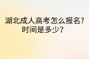 湖北成人高考怎么報(bào)名?時(shí)間是多少？