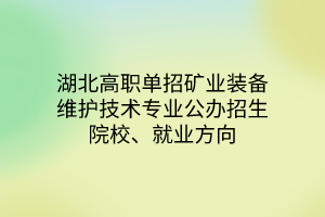 湖北高職單招礦業(yè)裝備維護(hù)技術(shù)專業(yè)公辦招生院校、就業(yè)方向