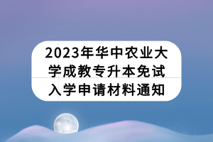 2023年華中農(nóng)業(yè)大學(xué)成教專升本免試入學(xué)申請(qǐng)材料通知