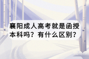 襄陽(yáng)成人高考就是函授本科嗎？有什么區(qū)別？