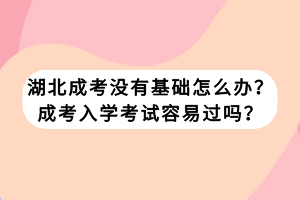 湖北成考沒有基礎(chǔ)怎么辦？成考入學考試容易過嗎？