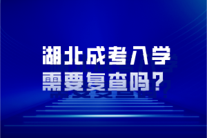 湖北成考入學(xué)需要復(fù)查嗎？