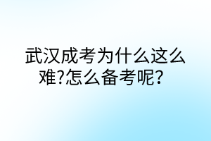 武漢成考為什么這么難?怎么備考呢？