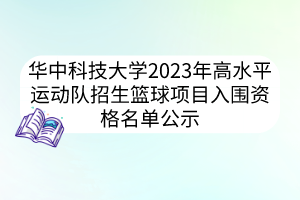 華中科技大學2023年高水平運動隊招生籃球項目入圍資格名單公示