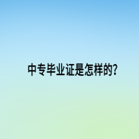中專畢業(yè)證是怎樣的？