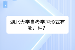 湖北大學(xué)自考學(xué)習(xí)形式有哪幾種？